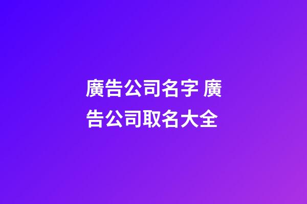 廣告公司名字 廣告公司取名大全-第1張-公司起名-玄機派